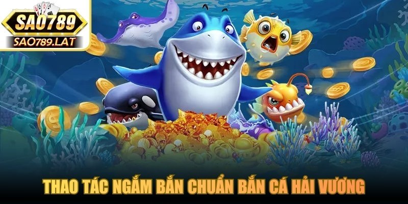 Thao tác ngắm bắn chuẩn bắn cá Hải Vương giúp tối ưu hóa tiền thưởng