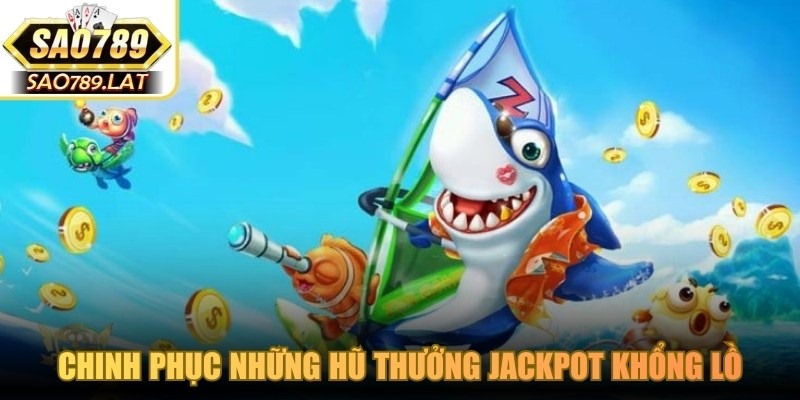 Chinh phục những hũ thưởng Jackpot khổng lồ tại sảnh bắn cá SAO789