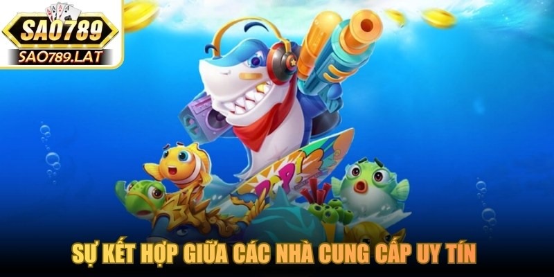 Sự kết hợp giữa các nhà cung cấp uy tín tạo nên sân chơi bắn cá SAO789 an toàn