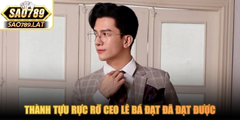 Thành tựu rực rỡ CEO Lê Bá Đạt đã đạt được