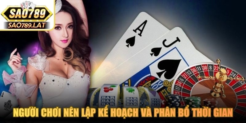 Người chơi nên lập kế hoạch và phân bổ thời gian hợp lý khi tham gia cá cược