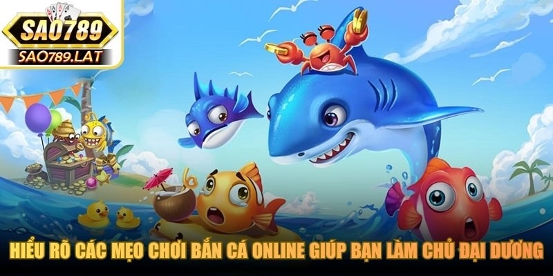 Hiểu rõ các mẹo chơi bắn cá online giúp bạn làm chủ đại dương