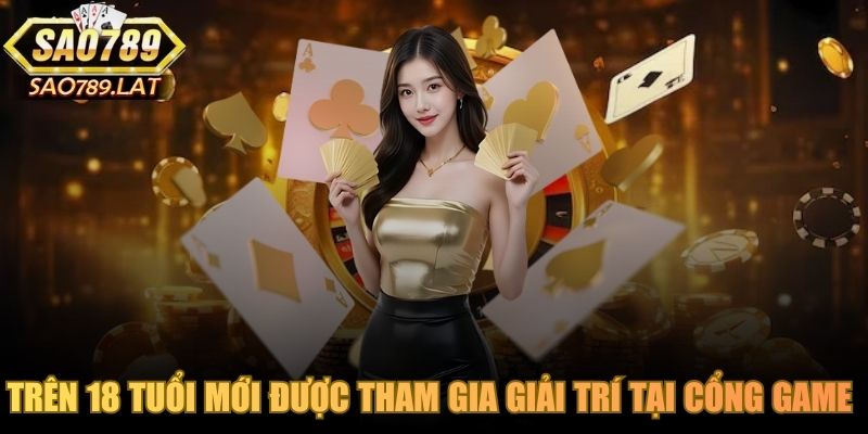 Trên 18 tuổi mới được tham gia giải trí tại cổng game SAO789 